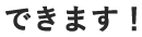 できます