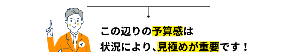 この辺りの予算感は状況により、⾒極めが重要です！