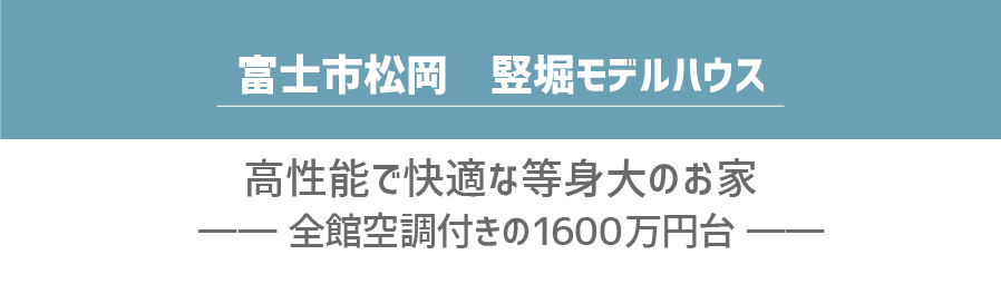 富士市松岡　竪堀モデルハウス「高性能で快適な等身大のお家、全館空調付きの1600万円台」