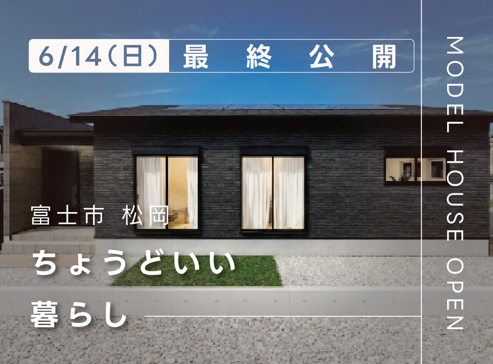 【6/14(日)迄！見学予約受付中】ちょうどいい！駅徒歩5分で心地よく暮らせる約26坪の平屋モデルハウスOPEN｜富士市松岡